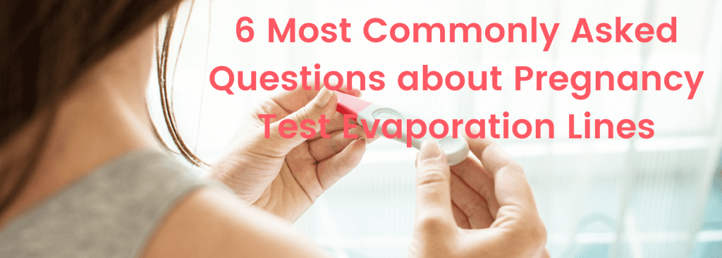 6 Most Commonly Asked Questions about Pregnancy Test Evaporation Lines